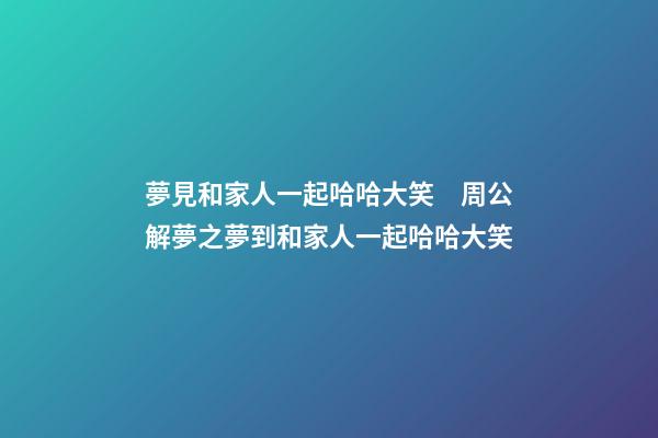 夢見和家人一起哈哈大笑　周公解夢之夢到和家人一起哈哈大笑